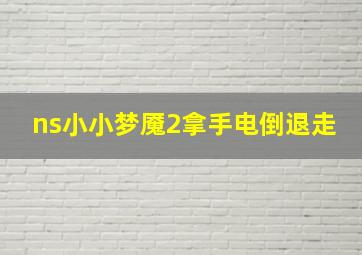 ns小小梦魇2拿手电倒退走