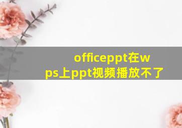 officeppt在wps上ppt视频播放不了