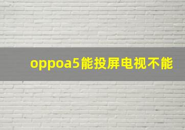 oppoa5能投屏电视不能