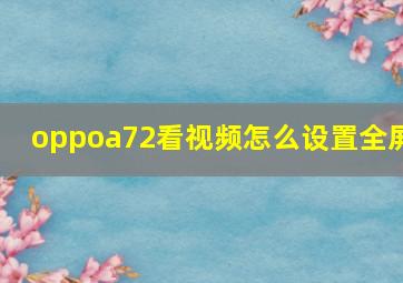 oppoa72看视频怎么设置全屏