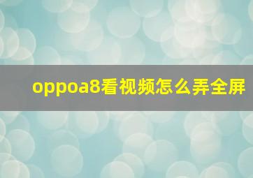 oppoa8看视频怎么弄全屏