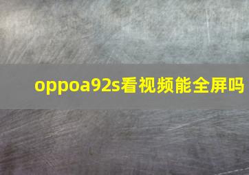 oppoa92s看视频能全屏吗