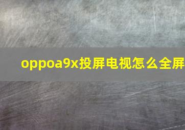 oppoa9x投屏电视怎么全屏