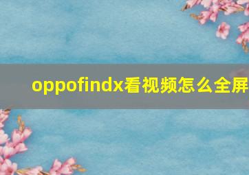 oppofindx看视频怎么全屏