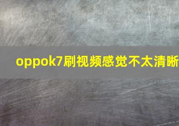 oppok7刷视频感觉不太清晰