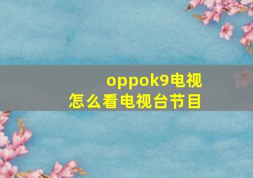 oppok9电视怎么看电视台节目