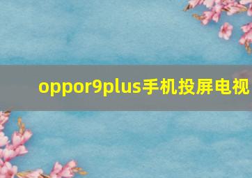 oppor9plus手机投屏电视