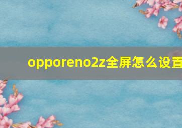 opporeno2z全屏怎么设置