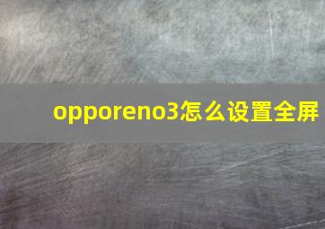 opporeno3怎么设置全屏