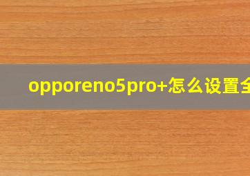 opporeno5pro+怎么设置全屏