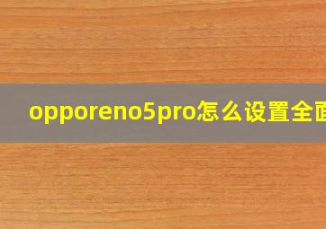 opporeno5pro怎么设置全面屏