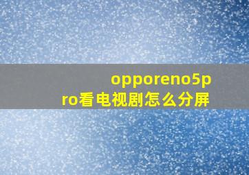 opporeno5pro看电视剧怎么分屏