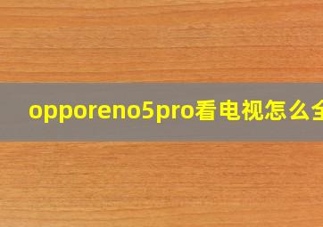 opporeno5pro看电视怎么全屏