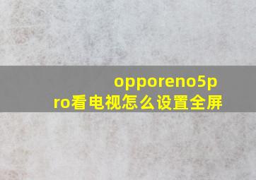 opporeno5pro看电视怎么设置全屏