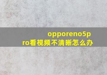 opporeno5pro看视频不清晰怎么办