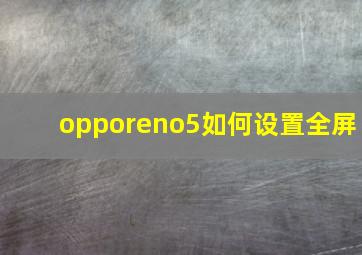 opporeno5如何设置全屏