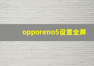 opporeno5设置全屏