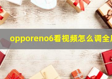 opporeno6看视频怎么调全屏