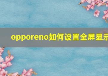 opporeno如何设置全屏显示