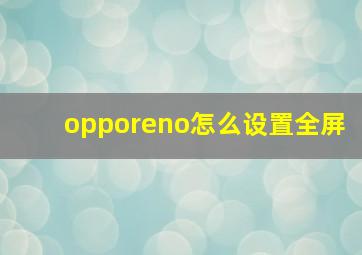 opporeno怎么设置全屏