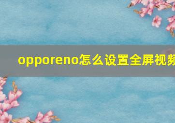 opporeno怎么设置全屏视频