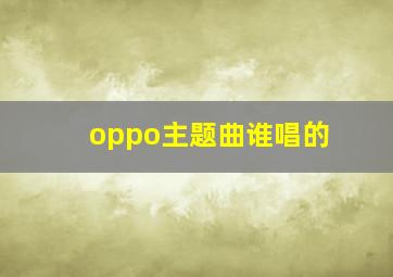 oppo主题曲谁唱的