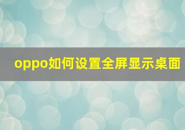 oppo如何设置全屏显示桌面