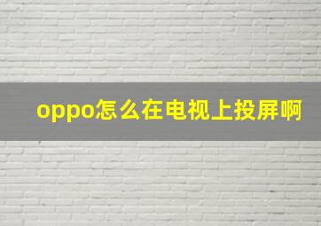 oppo怎么在电视上投屏啊