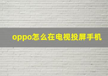 oppo怎么在电视投屏手机