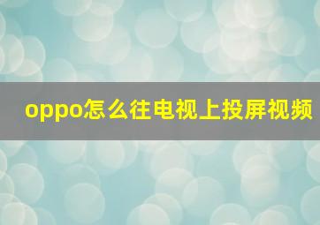 oppo怎么往电视上投屏视频