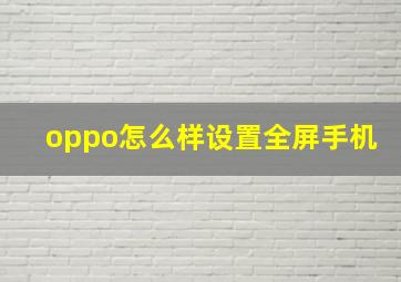 oppo怎么样设置全屏手机