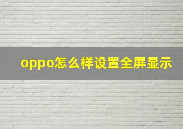 oppo怎么样设置全屏显示