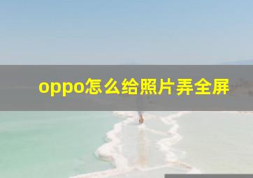 oppo怎么给照片弄全屏