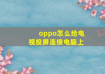 oppo怎么给电视投屏连接电脑上