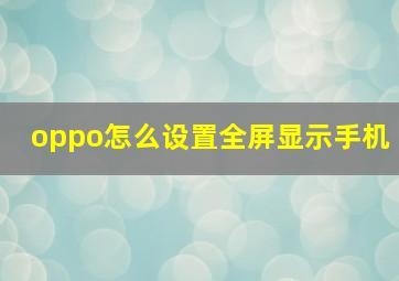 oppo怎么设置全屏显示手机