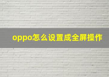 oppo怎么设置成全屏操作