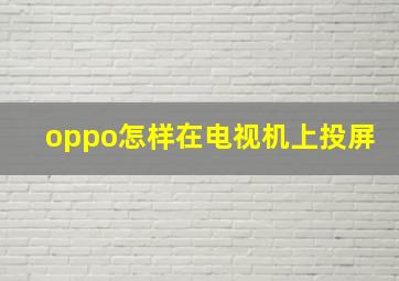 oppo怎样在电视机上投屏