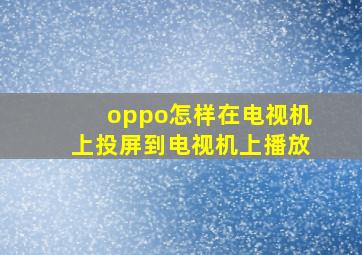 oppo怎样在电视机上投屏到电视机上播放