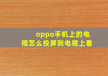 oppo手机上的电视怎么投屏到电视上看