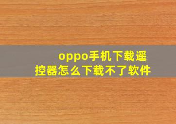 oppo手机下载遥控器怎么下载不了软件