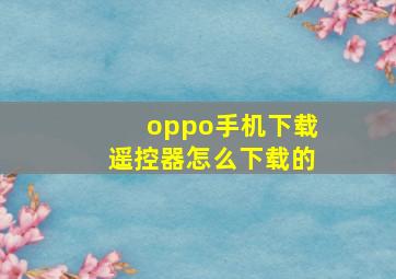 oppo手机下载遥控器怎么下载的