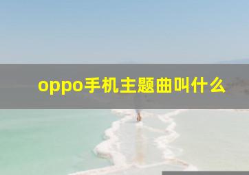 oppo手机主题曲叫什么