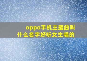 oppo手机主题曲叫什么名字好听女生唱的