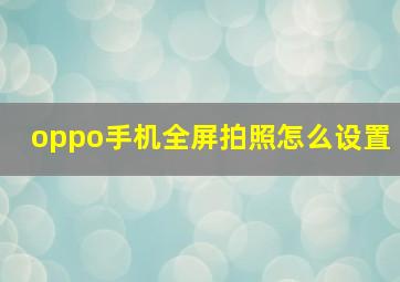 oppo手机全屏拍照怎么设置