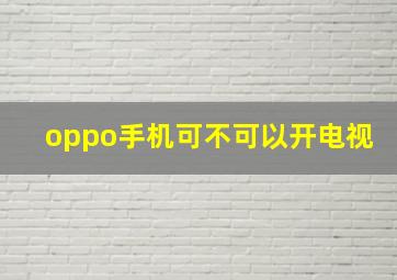 oppo手机可不可以开电视