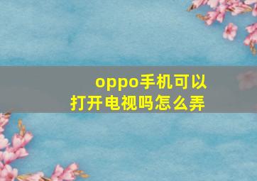 oppo手机可以打开电视吗怎么弄