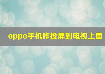 oppo手机咋投屏到电视上面