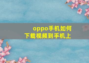 oppo手机如何下载视频到手机上