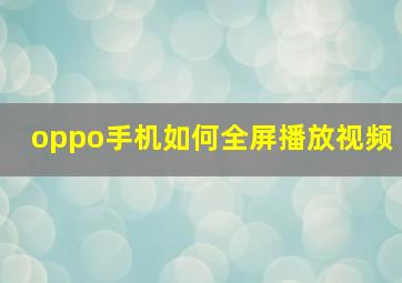 oppo手机如何全屏播放视频