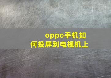 oppo手机如何投屏到电视机上